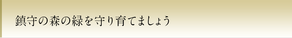 鎮守の森の緑を守り育てましょう